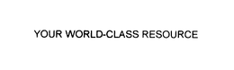 YOUR WORLD-CLASS RESOURCE trademark