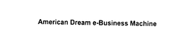 AMERICAN DREAM E-BUSINESS MACHINE trademark