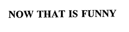 NOW THAT IS FUNNY trademark