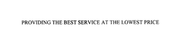 PROVIDING THE BEST SERVICE AT THE LOWEST PRICE trademark