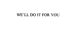 WE'LL DO IT FOR YOU trademark