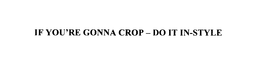 IF YOU'RE GONNA CROP - DO IT IN-STYLE trademark