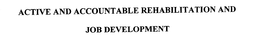 ACTIVE AND ACCOUNTABLE REHABILITATION AND JOB DEVELOPMENT trademark