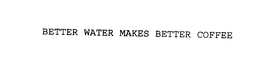 BETTER WATER MAKES BETTER COFFEE trademark
