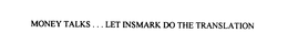 MONEY TALKS.. . LET INSMARK DO THE TRANSLATION trademark