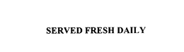 SERVED FRESH DAILY trademark