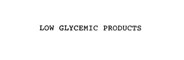 LOW GLYCEMIC PRODUCTS trademark