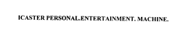 ICASTER PERSONAL.ENTERTAINMENT. MACHINE. trademark