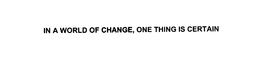 IN A WORLD OF CHANGE, ONE THING IS CERTAIN trademark