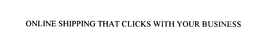 ONLINE SHIPPING THAT CLICKS WITH YOUR BUSINESS trademark