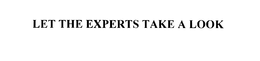 LET THE EXPERTS TAKE A LOOK trademark