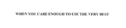 WHEN YOU CARE ENOUGH TO USE THE VERY BEST trademark