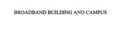BROADBAND BUILDING AND CAMPUS trademark