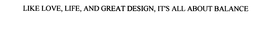 LIKE LOVE, LIFE, AND GREAT DESIGN, IT'S ALL ABOUT BALANCE trademark