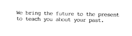 WE BRING THE FUTURE TO THE PRESENT TO TEACH YOU ABOUT YOUR PAST trademark