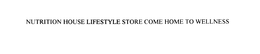 NUTRITION HOUSE LIFESTYLE STORE COME HOME TO WELLNESS trademark