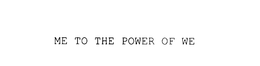ME TO THE POWER OF WE trademark