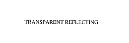 TRANSPARENT REFLECTING trademark