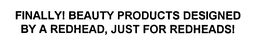 FINALLY! BEAUTY PRODUCTS DESIGNED BY A REDHEAD, JUST FOR REDHEADS! trademark