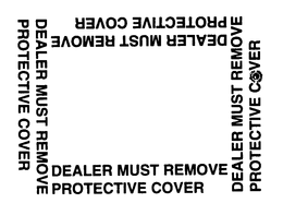 DEALER MUST REMOVE PROTECTIVE COVER trademark
