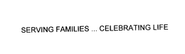SERVING FAMILIES ... CELEBRATING LIFE trademark