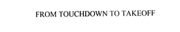 FROM TOUCHDOWN TO TAKEOFF trademark