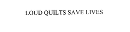 LOUD QUILTS SAVE LIVES trademark