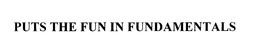 PUTS THE FUN IN FUNDAMENTALS trademark