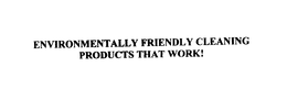 ENVIRONMENTALLY FRIENDLY CLEANING PRODUCTS THAT WORK! trademark