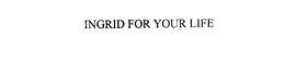 INGRID FOR YOUR LIFE trademark
