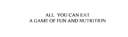 ALL YOU CAN EAT A GAME OF FUN AND NUTRITION trademark