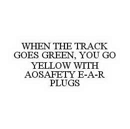 WHEN THE TRACK GOES GREEN, YOU GO YELLOW WITH AOSAFETY E-A-R PLUGS trademark