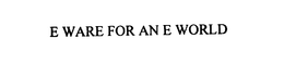 E WARE FOR AN E WORLD trademark