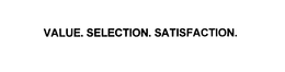 VALUE. SELECTION. SATISFACTION. trademark