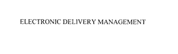 ELECTRONIC DELIVERY MANAGEMENT trademark