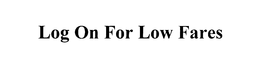 LOG ON FOR LOW FARES trademark