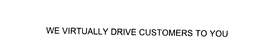 WE VIRTUALLY DRIVE CUSTOMERS TO YOU trademark