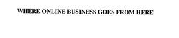 WHERE ONLINE BUSINESS GOES FROM HERE trademark