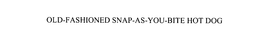 OLD-FASHIONED SNAP-AS-YOU-BITE HOT DOG trademark
