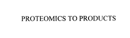 PROTEOMICS TO PRODUCTS trademark
