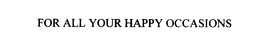 FOR ALL YOUR HAPPY OCCASIONS trademark