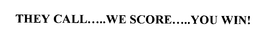 THEY CALL.....WE SCORE.....YOU WIN! trademark