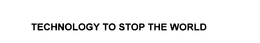 TECHNOLOGY TO STOP THE WORLD trademark