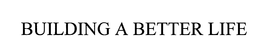 BUILDING A BETTER LIFE trademark