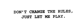 DON'T CHANGE THE RULES, JUST LET ME PLAY. trademark