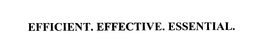 EFFICIENT. EFFECTIVE. ESSENTIAL. trademark