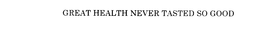 GREAT HEALTH NEVER TASTED SO GOOD trademark