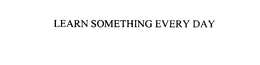 LEARN SOMETHING EVERY DAY trademark
