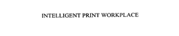 INTELLIGENT PRINT WORKPLACE trademark