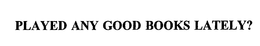 PLAYED ANY GOOD BOOKS LATELY? trademark